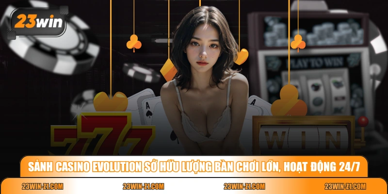 Sảnh Casino Evolution sở hữu lượng bàn chơi lớn, hoạt động 24/7