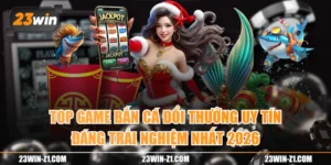 Top Game Bắn Cá Đổi Thưởng Uy Tín Đáng Trải Nghiệm Nhất 2026